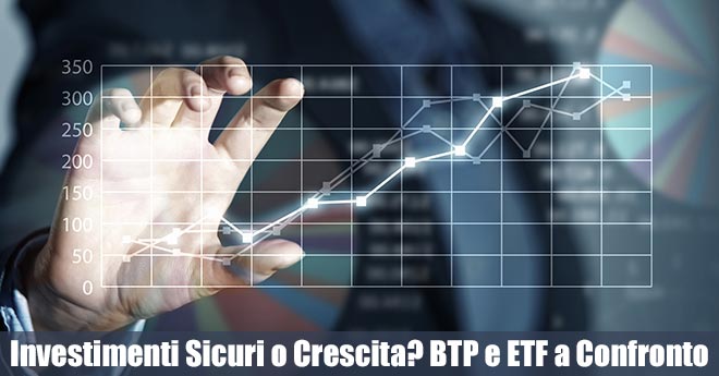 Investimenti Sicuri o Crescita Dinamica: BTP e ETF a Confronto