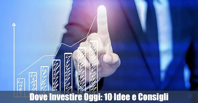 Dove Investire Oggi: 10 Idee e Consigli per Investire