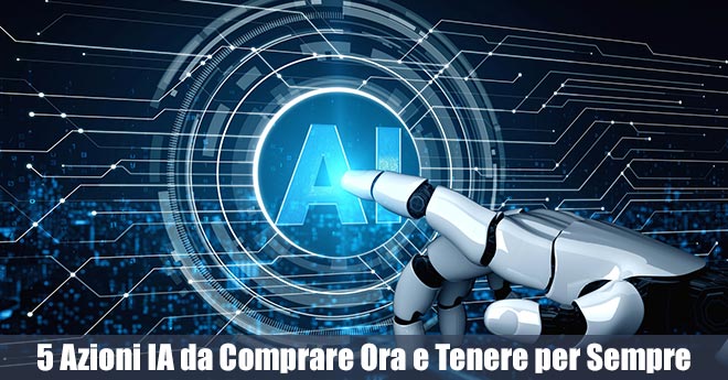 Intelligenza Artificiale: 5 Azioni IA da Comprare Ora e Tenere per Sempre