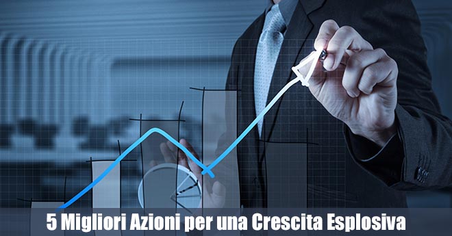 Le 5 Migliori Azioni su cui Puntare per una Crescita Esplosiva