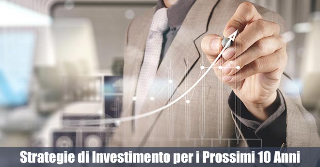 Come Investire Oggi? Strategie di Investimento per i Prossimi 10 Anni