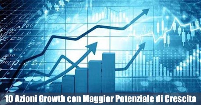 10 Azioni Growth con Maggior Potenziale di Crescita : Le Migliori Opportunità di Investimento