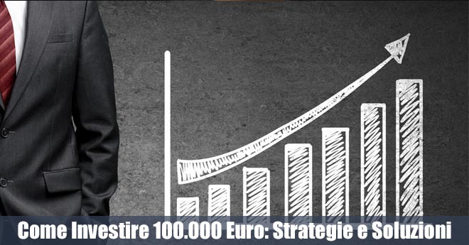 Come Investire 100.000 Euro: Strategie Semplici e Efficaci per Crescere il Tuo Capitale