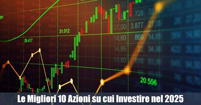 Le Migliori 10 Azioni del 2025: Ecco Dove Investire per Massimizzare i Ritorni