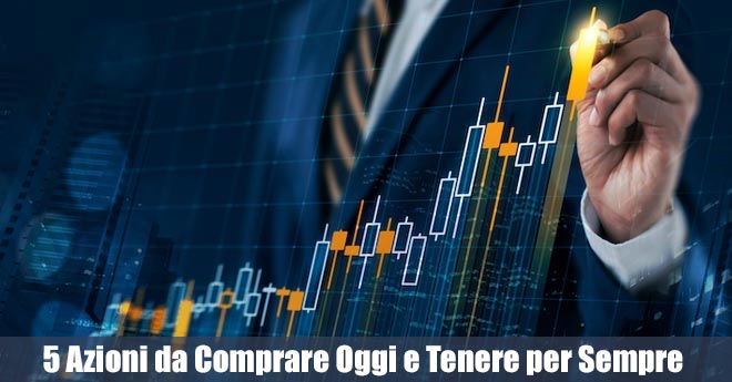 5 Azioni da Comprare Oggi e Tenere per Sempre nel Tuo Portafoglio