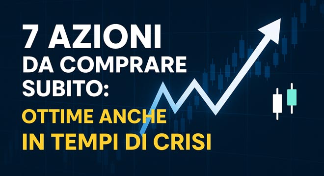 7 Azioni da Comprare Subito: Ottime anche in Tempi di Crisi