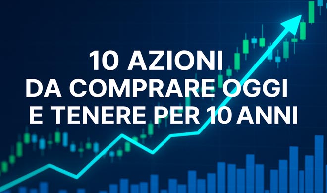 10 Azioni da Comprare Oggi e Tenere per 10 Anni