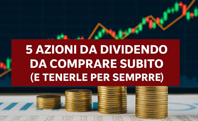 5 Azioni da Dividendo da Comprare Subito (e Tenerle per Sempre)