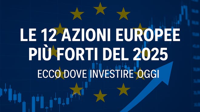 Le 12 Azioni Europee Più Forti del 2025: Ecco Dove Investire Oggi